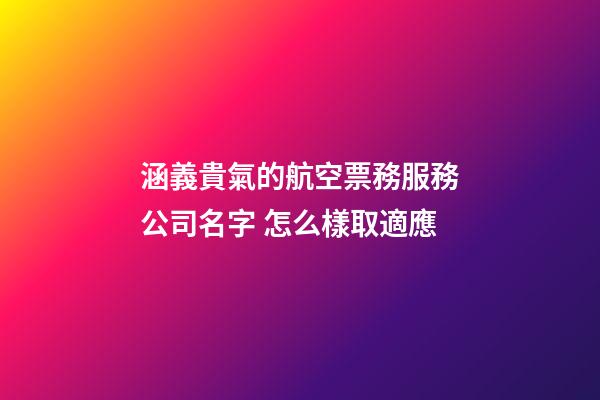 涵義貴氣的航空票務服務公司名字 怎么樣取適應-第1張-公司起名-玄機派